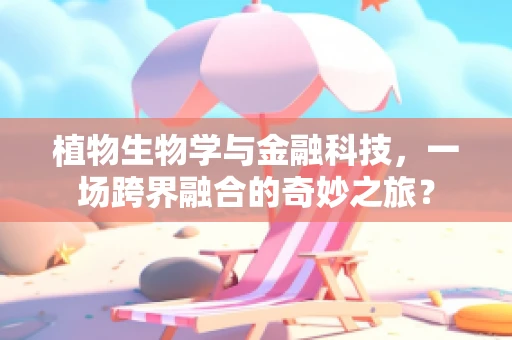 植物生物学与金融科技，一场跨界融合的奇妙之旅？