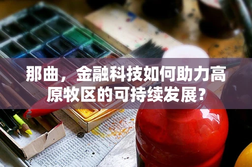 那曲，金融科技如何助力高原牧区的可持续发展？
