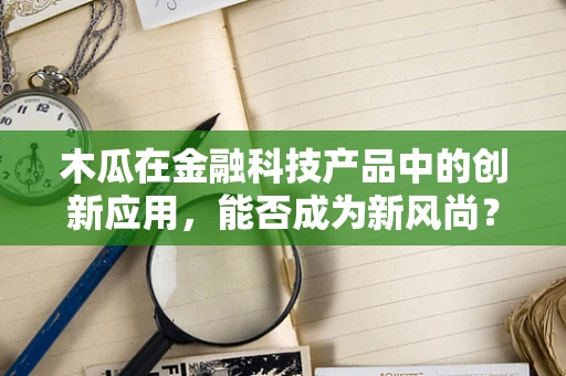 木瓜在金融科技产品中的创新应用，能否成为新风尚？