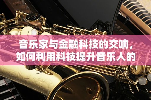 音乐家与金融科技的交响，如何利用科技提升音乐人的财务管理？