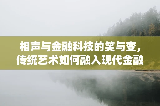 相声与金融科技的笑与变，传统艺术如何融入现代金融科技生态？