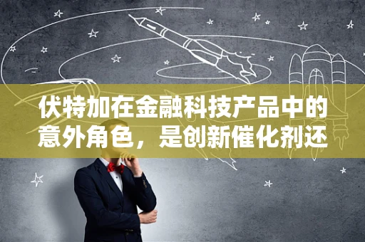 伏特加在金融科技产品中的意外角色，是创新催化剂还是风险加速器？