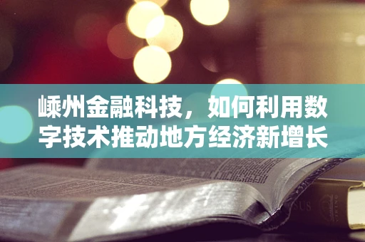 嵊州金融科技，如何利用数字技术推动地方经济新增长？