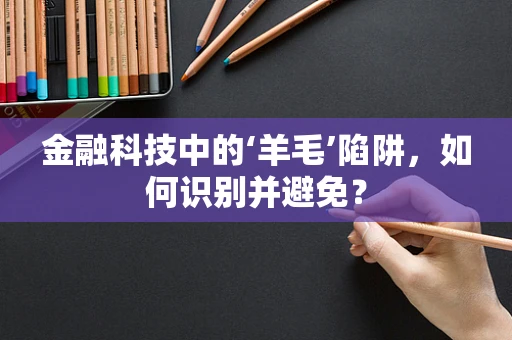 金融科技中的‘羊毛’陷阱，如何识别并避免？
