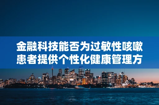 金融科技能否为过敏性咳嗽患者提供个性化健康管理方案？
