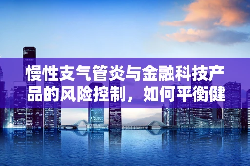 慢性支气管炎与金融科技产品的风险控制，如何平衡健康与投资？
