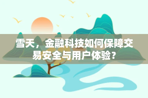 雪天，金融科技如何保障交易安全与用户体验？