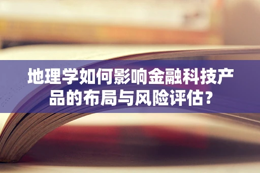 地理学如何影响金融科技产品的布局与风险评估？
