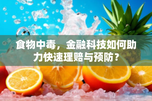 食物中毒，金融科技如何助力快速理赔与预防？