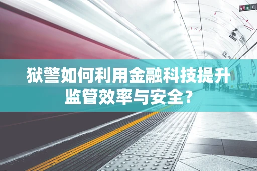 狱警如何利用金融科技提升监管效率与安全？