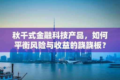 秋千式金融科技产品，如何平衡风险与收益的跷跷板？