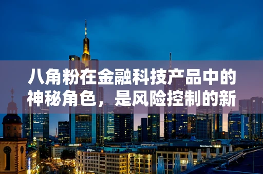 八角粉在金融科技产品中的神秘角色，是风险控制的新利器吗？
