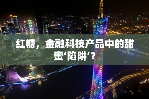 红糖，金融科技产品中的甜蜜‘陷阱’？