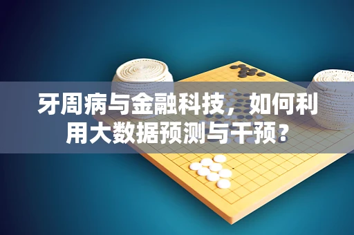 牙周病与金融科技，如何利用大数据预测与干预？