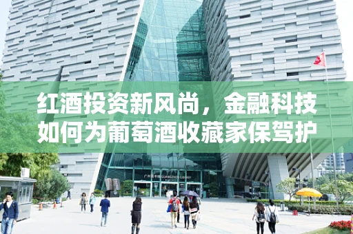 红酒投资新风尚，金融科技如何为葡萄酒收藏家保驾护航？