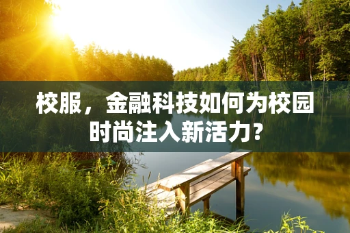 校服，金融科技如何为校园时尚注入新活力？
