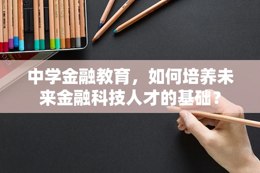 中学金融教育，如何培养未来金融科技人才的基础？