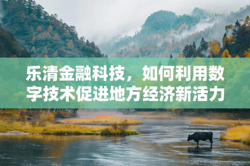 乐清金融科技，如何利用数字技术促进地方经济新活力？