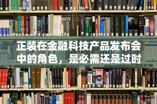 正装在金融科技产品发布会中的角色，是必需还是过时？