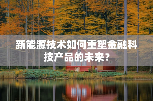 新能源技术如何重塑金融科技产品的未来？