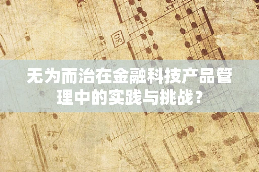 无为而治在金融科技产品管理中的实践与挑战？