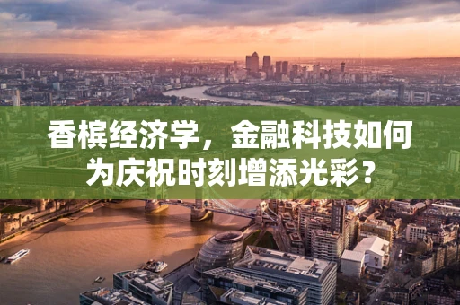 香槟经济学，金融科技如何为庆祝时刻增添光彩？