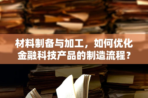 材料制备与加工，如何优化金融科技产品的制造流程？