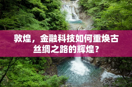 敦煌，金融科技如何重焕古丝绸之路的辉煌？