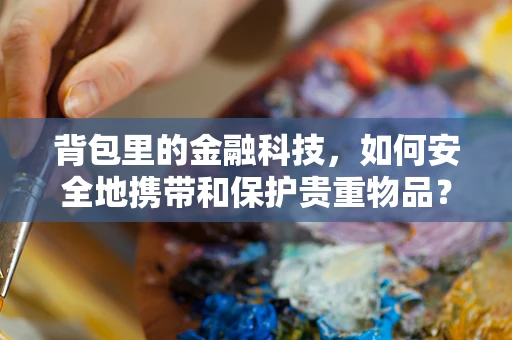 背包里的金融科技，如何安全地携带和保护贵重物品？