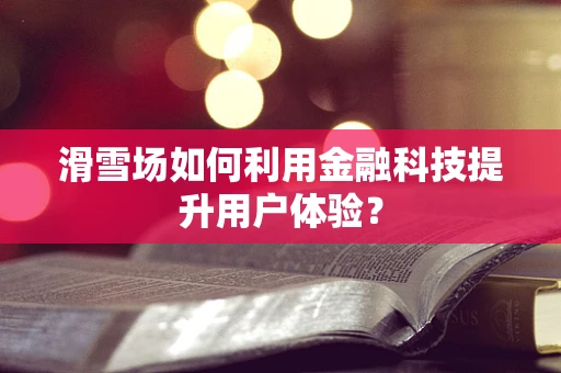 滑雪场如何利用金融科技提升用户体验？