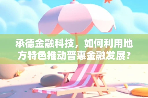 承德金融科技，如何利用地方特色推动普惠金融发展？