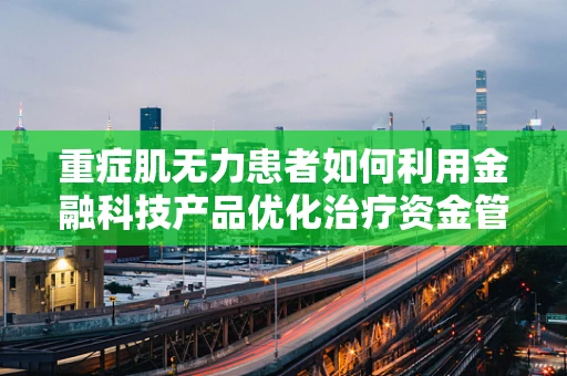 重症肌无力患者如何利用金融科技产品优化治疗资金管理？