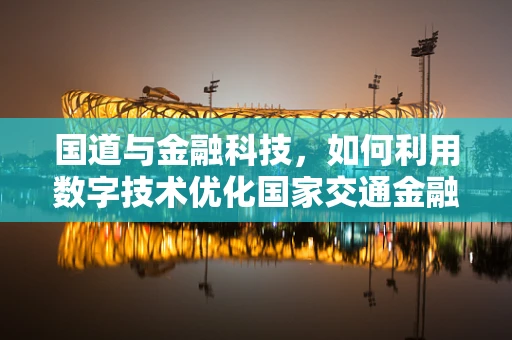 国道与金融科技，如何利用数字技术优化国家交通金融管理？
