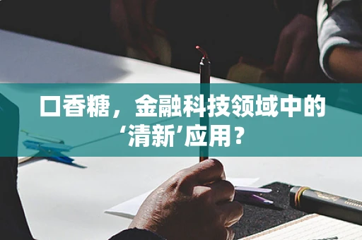 口香糖，金融科技领域中的‘清新’应用？
