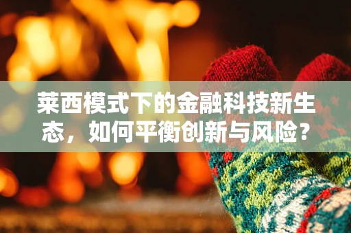 莱西模式下的金融科技新生态，如何平衡创新与风险？
