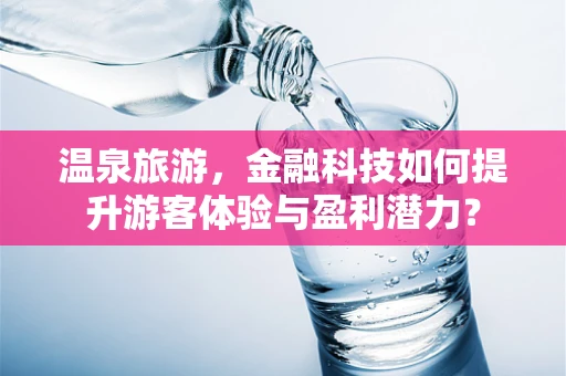 温泉旅游，金融科技如何提升游客体验与盈利潜力？