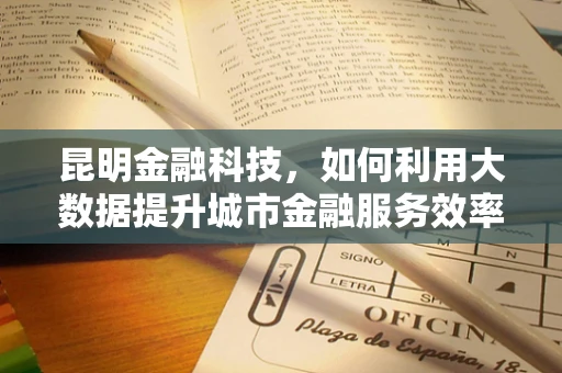 昆明金融科技，如何利用大数据提升城市金融服务效率？
