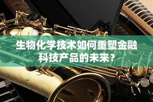 生物化学技术如何重塑金融科技产品的未来？