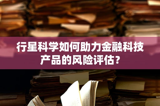 行星科学如何助力金融科技产品的风险评估？