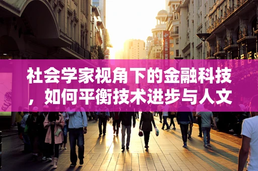 社会学家视角下的金融科技，如何平衡技术进步与人文关怀？