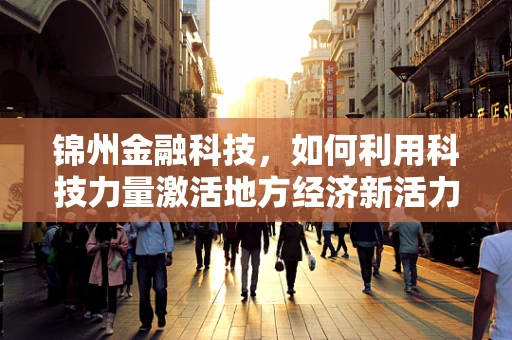 锦州金融科技，如何利用科技力量激活地方经济新活力？