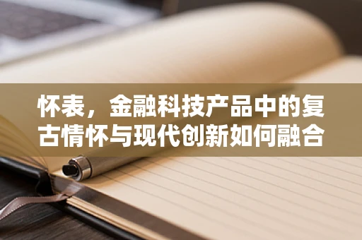 怀表，金融科技产品中的复古情怀与现代创新如何融合？