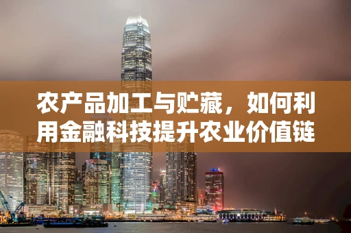 农产品加工与贮藏，如何利用金融科技提升农业价值链的可持续性？