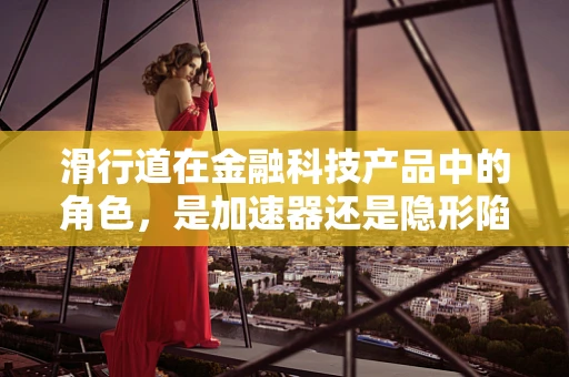 滑行道在金融科技产品中的角色，是加速器还是隐形陷阱？