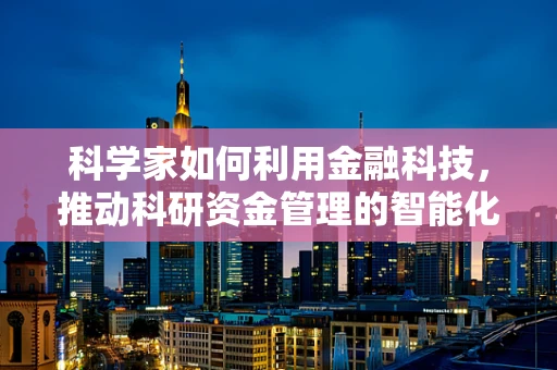 科学家如何利用金融科技，推动科研资金管理的智能化与透明化？