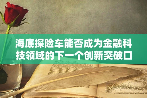 海底探险车能否成为金融科技领域的下一个创新突破口？