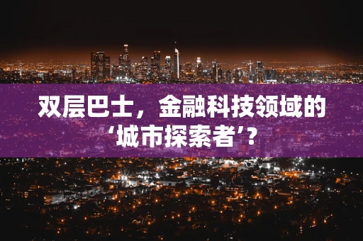双层巴士，金融科技领域的‘城市探索者’？