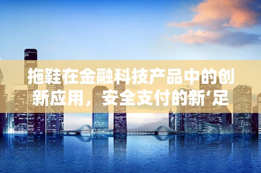拖鞋在金融科技产品中的创新应用，安全支付的新‘足’径？