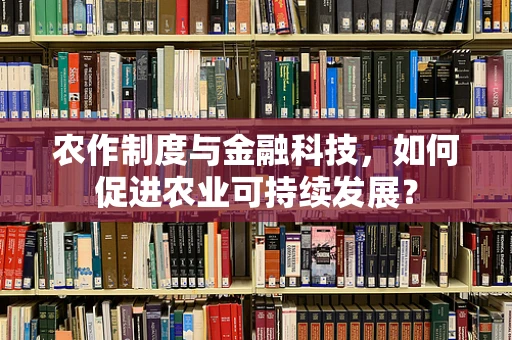 农作制度与金融科技，如何促进农业可持续发展？