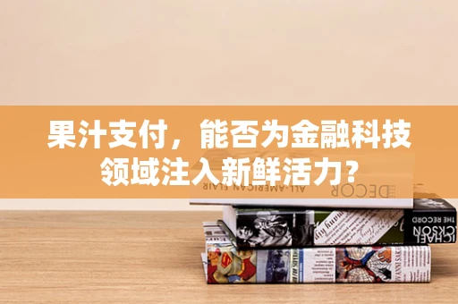 果汁支付，能否为金融科技领域注入新鲜活力？